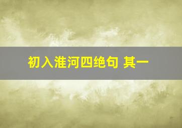 初入淮河四绝句 其一